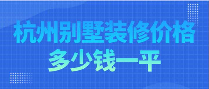 杭州別墅裝修價格多少錢一平，杭州別墅裝修費用明細