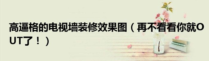 高逼格的電視墻裝修效果圖（再不看看你就OUT了?。?></a></p>
            <h3 class=