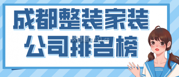 成都整裝家裝公司排名榜，2022成都口碑好的裝修公司