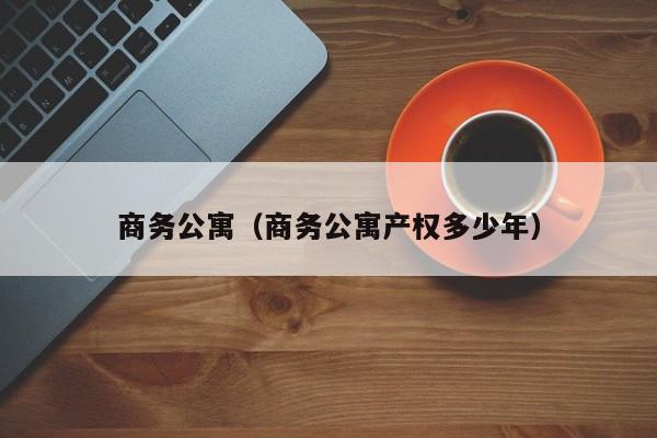 商務公寓（商務公寓產(chǎn)權多少年）