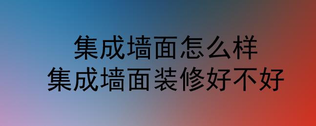集成墻面怎么樣？集成墻面裝修好不好？