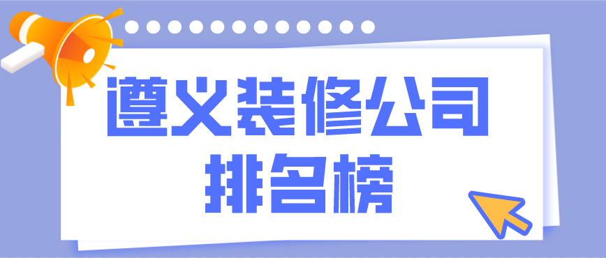 遵義裝修公司排行榜，遵義裝修公司哪家好